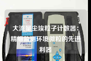 大流量塵埃粒子計(jì)數(shù)器:精細(xì)監(jiān)測環(huán)境微粒的先進(jìn)利器