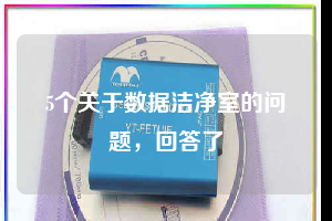 5個(gè)關(guān)于數(shù)據(jù)潔凈室的問題，回答了