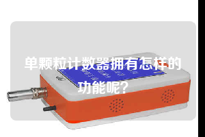 單顆粒計(jì)數(shù)器擁有怎樣的功能呢？