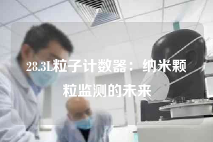 28.3L粒子計(jì)數(shù)器:納米顆粒監(jiān)測(cè)的未來